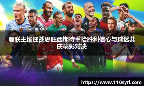 曼联主场迎战思旺西期待重拾胜利信心与球迷共庆精彩对决