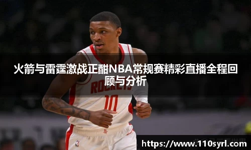 火箭与雷霆激战正酣NBA常规赛精彩直播全程回顾与分析